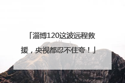 淄博120这波远程救援，央视都忍不住夸！