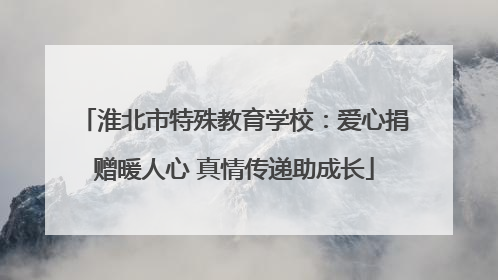 淮北市特殊教育学校：爱心捐赠暖人心 真情传递助成长