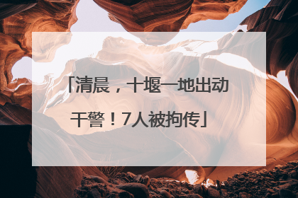 清晨，十堰一地出动干警！7人被拘传