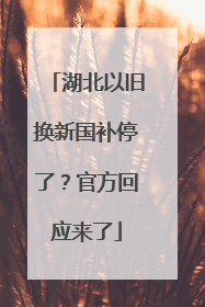 湖北以旧换新国补停了？官方回应来了