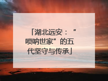 湖北远安：“唢呐世家”的五代坚守与传承