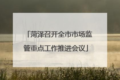 菏泽召开全市市场监管重点工作推进会议