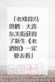 老戏骨冯恩鹤：大连东关街获得了新生《老酒馆》一定要去看
