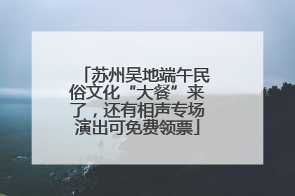 苏州吴地端午民俗文化“大餐”来了，还有相声专场演出可免费领票