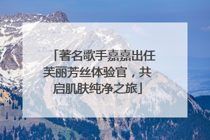 著名歌手嘉嘉出任芙丽芳丝体验官，共启肌肤纯净之旅