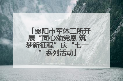 襄阳市军休三所开展“同心颂党恩 筑梦新征程”庆“七一”系列活动