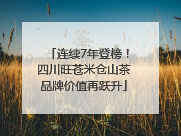 连续7年登榜！四川旺苍米仓山茶品牌价值再跃升