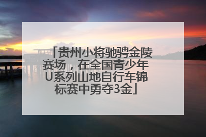 贵州小将驰骋金陵赛场，在全国青少年U系列山地自行车锦标赛中勇夺3金