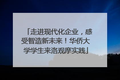 走进现代化企业，感受智造新未来！华侨大学学生来洛观摩实践