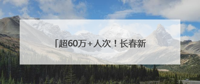 超60万+人次！长春新区端午假期“热”点四射