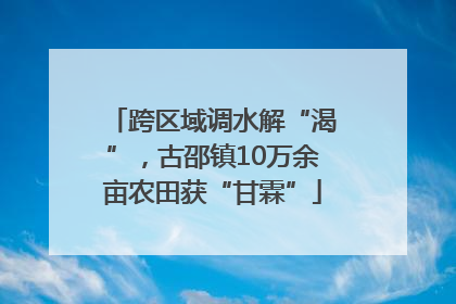 跨区域调水解“渴”，古邵镇10万余亩农田获“甘霖”