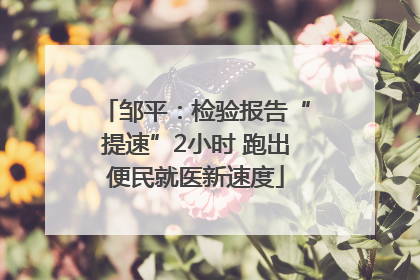 邹平：检验报告“提速”2小时 跑出便民就医新速度