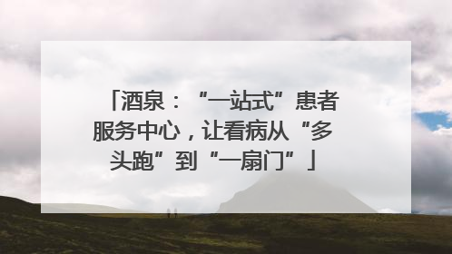 酒泉：“一站式”患者服务中心，让看病从“多头跑”到“一扇门”