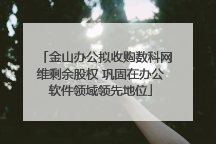 金山办公拟收购数科网维剩余股权 巩固在办公软件领域领先地位