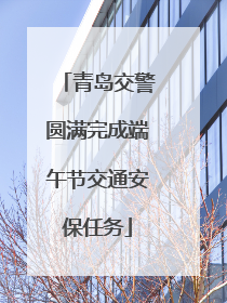 青岛交警圆满完成端午节交通安保任务