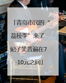 青岛市民的“荔枝季”来了 妃子笑普遍在7-10元之间