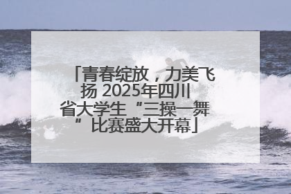青春绽放，力美飞扬 2025年四川省大学生“三操一舞”比赛盛大开幕