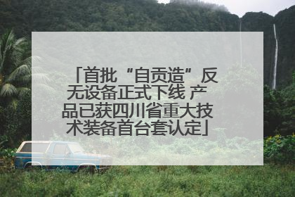 首批“自贡造”反无设备正式下线 产品已获四川省重大技术装备首台套认定