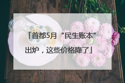 首都5月“民生账本”出炉，这些价格降了