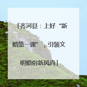 齐河县：上好“新婚第一课”，引领文明婚俗新风尚