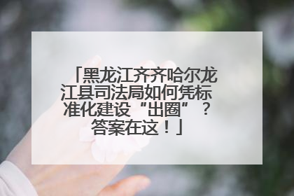 黑龙江齐齐哈尔龙江县司法局如何凭标准化建设“出圈”？答案在这！