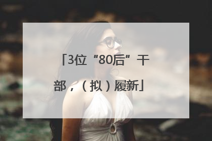 3位“80后”干部，（拟）履新