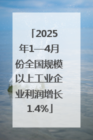 2025年1—4月份全国规模以上工业企业利润增长1.4%
