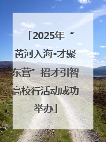 2025年“黄河入海•才聚东营”招才引智高校行活动成功举办