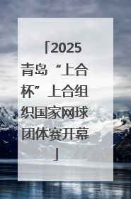 2025青岛“上合杯”上合组织国家网球团体赛开幕