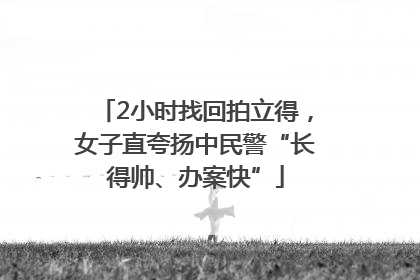 2小时找回拍立得，女子直夸扬中民警“长得帅、办案快”