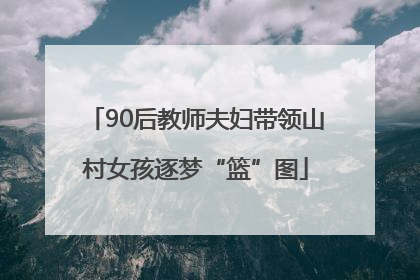 90后教师夫妇带领山村女孩逐梦“篮”图
