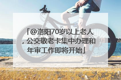 @洛阳70岁以上老人，公交敬老卡集中办理和年审工作即将开始