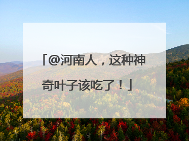 @河南人，这种神奇叶子该吃了！